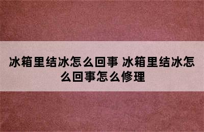 冰箱里结冰怎么回事 冰箱里结冰怎么回事怎么修理